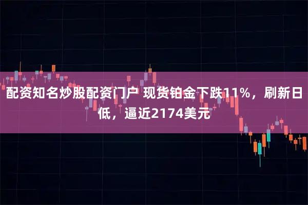 配资知名炒股配资门户 现货铂金下跌11%，刷新日低，逼近2174美元