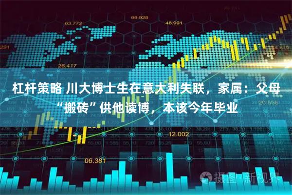 杠杆策略 川大博士生在意大利失联，家属：父母“搬砖”供他读博，本该今年毕业