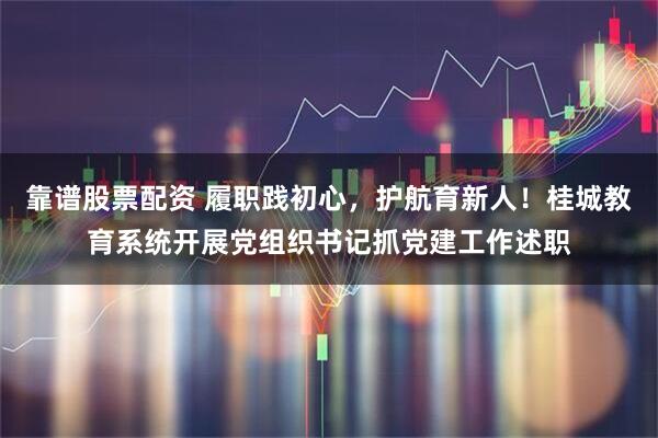 靠谱股票配资 履职践初心，护航育新人！桂城教育系统开展党组织书记抓党建工作述职