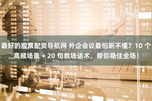 最好的股票配资导航网 外企会议最怕听不懂？10 个高频场景 + 20 句救场话术，帮你稳住全场！