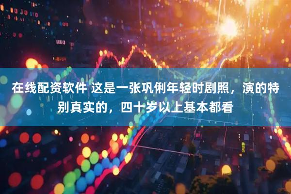 在线配资软件 这是一张巩俐年轻时剧照，演的特别真实的，四十岁以上基本都看